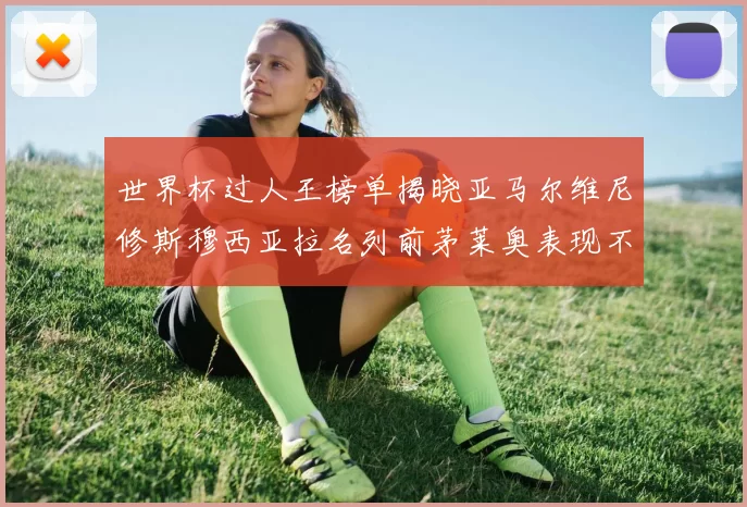 世界杯过人王榜单揭晓亚马尔维尼修斯穆西亚拉名列前茅莱奥表现不俗