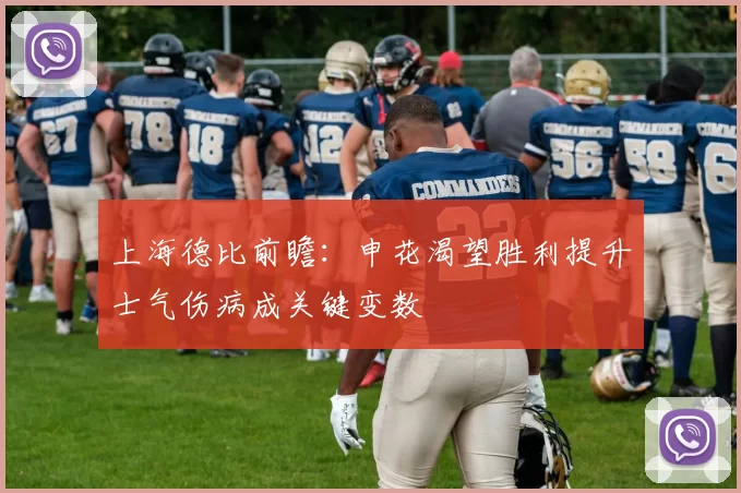 上海德比前瞻：申花渴望胜利提升士气伤病成关键变数
