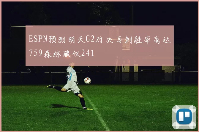 ESPN预测明天G2对决马刺胜率高达759森林狼仅241