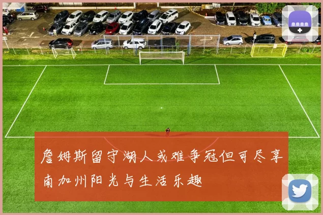 詹姆斯留守湖人或难争冠但可尽享南加州阳光与生活乐趣