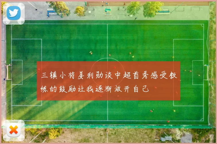 三镇小将姜利勋谈中超首秀感受教练的鼓励让我逐渐放开自己