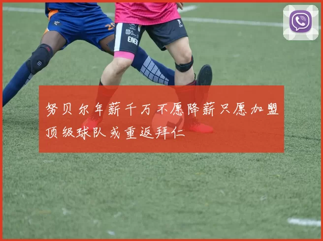 努贝尔年薪千万不愿降薪只愿加盟顶级球队或重返拜仁